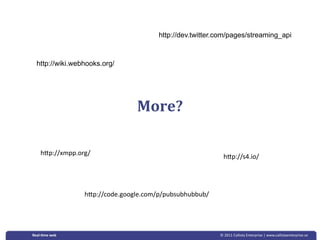 http://dev.twitter.com/pages/streaming_api



  http://wiki.webhooks.org/




                                More?

    hLp://xmpp.org/
                                                            hLp://s4.io/




                 hLp://code.google.com/p/pubsubhubbub/




Real‐&me web                                              © 2011 Callista Enterprise | www.callistaenterprise.se
 