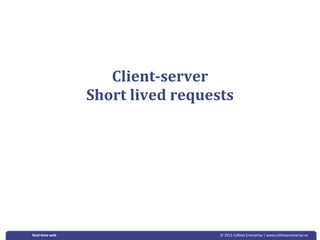 Client­server 
               Short lived requests




Real‐&me web                     © 2011 Callista Enterprise | www.callistaenterprise.se
 