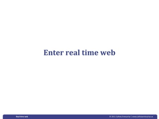 Enter real time web 




Real‐&me web                    © 2011 Callista Enterprise | www.callistaenterprise.se
 