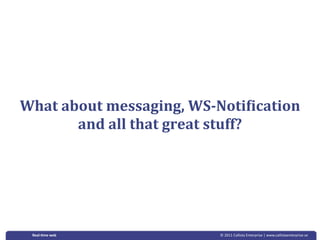 What about messaging, WS­Noti6ication 
       and all that great stuff?




 Real‐&me web             © 2011 Callista Enterprise | www.callistaenterprise.se
 