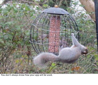 You don’t always know how your app will be used.
 