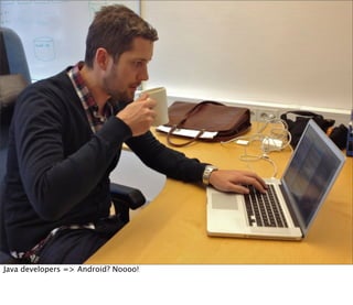 Java developers => Android? Noooo!
 