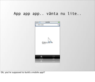 App app app.. vänta nu lite..




Ok, you’re supposed to build a mobile app!?
 