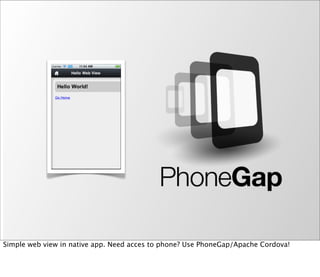 Simple web view in native app. Need acces to phone? Use PhoneGap/Apache Cordova!
 