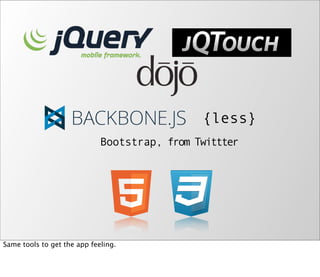 {less}
                             Bootstrap, from Twittter




Same tools to get the app feeling.
 
