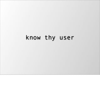know thy user
 