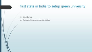 first state in India to setup green university
 West Bengal
 Dedicated to environmental studies
 