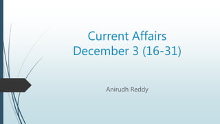 Current Affairs
December 3 (16-31)
Anirudh Reddy
 