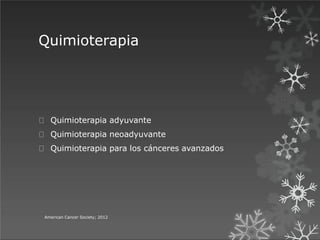 Quimioterapia
American Cancer Society; 2012
Quimioterapia adyuvante
Quimioterapia neoadyuvante
Quimioterapia para los cánceres avanzados
 