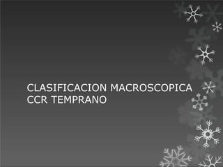 CLASIFICACION MACROSCOPICA
CCR TEMPRANO
 