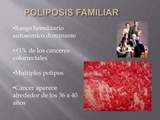 •Rasgo hereditario
autosómico dominante
•<1% de los canceres
colorrectales
•Multiples polipos
•Cancer aparece
alrededor de los 36 a 40
años
 