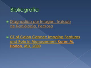    Diagnostico por Imagen. Tratado
    de Radiologia. Pedrosa

   CT of Colon Cancer: Imaging Features
    and Role in Management Karen M.
    Horton, MD, 2000
 