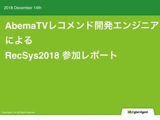 AbemaTV
RecSys2018
2018 December 14th
CyberAgent, Inc. All Rights Reserved
 