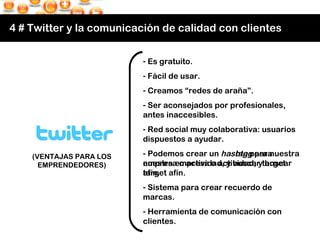4 # Twitter y la comunicación de calidad con clientes (VENTAJAS PARA LOS EMPRENDEDORES) <ul><li>Es gratuito. </li></ul><ul...