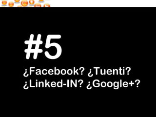 ¿Facebook? ¿Tuenti? ¿Linked-IN? ¿Google+? #5 