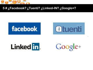 5 # ¿Facebook? ¿Tuenti? ¿Linked-IN? ¿Google+? 