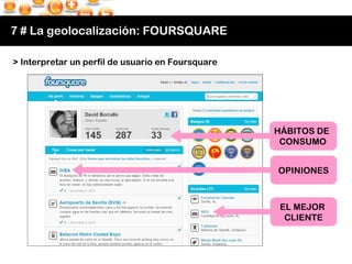 7 # La geolocalización: FOURSQUARE HÁBITOS DE  CONSUMO OPINIONES EL MEJOR  CLIENTE > Interpretar un perfil de usuario en F...