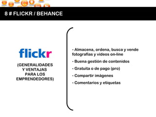 8 # FLICKR / BEHANCE <ul><li>Almacena, ordena, busca y vende fotografías y videos on-line </li></ul><ul><li>Buena gestión ...