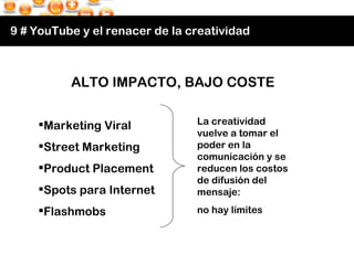 9 # YouTube y el renacer de la creatividad ALTO IMPACTO, BAJO COSTE La creatividad vuelve a tomar el poder en la comunicac...