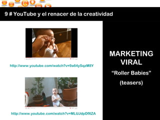 9 # YouTube y el renacer de la creatividad http://www.youtube.com/watch?v=9a64ySqzM8Y   http://www.youtube.com/watch?v=MLU...