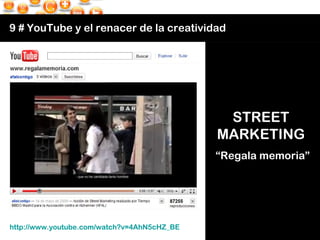 9 # YouTube y el renacer de la creatividad http://www.youtube.com/watch?v=4AhN5cHZ_BE   STREET  MARKETING  “ Regala memori...