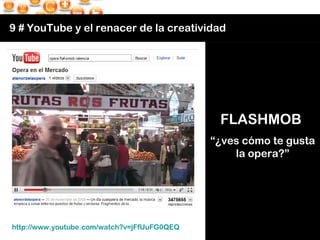 9 # YouTube y el renacer de la creatividad http://www.youtube.com/watch?v=jFfUuFG0QEQ   FLASHMOB  “ ¿ves cómo te gusta la ...