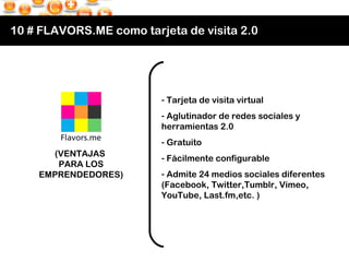 10 # FLAVORS.ME como tarjeta de visita 2.0 (VENTAJAS  PARA LOS EMPRENDEDORES) <ul><li>Tarjeta de visita virtual </li></ul>...