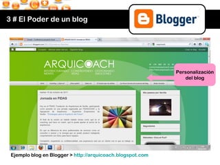 3 # El Poder de un blog Ejemplo blog en Blogger >  http:// arquicoach.blogspot.com Personalización del blog 