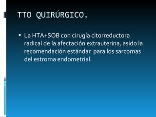 TTO QUIRÚRGICO.  La HTA+SOB con cirugía citorreductora  radical de la afectación extrauterina, asido la recomendación estándar  para los sarcomas del estroma endometrial.  