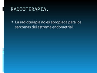 RADIOTERAPIA.  La radioterapia no es apropiada para los sarcomas del estroma endometrial.  