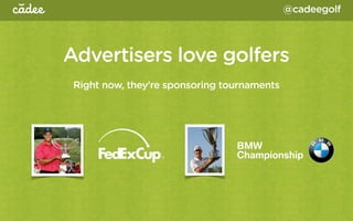 @cadeegolf



Advertisers love golfers
 Right now, they’re sponsoring tournaments
 