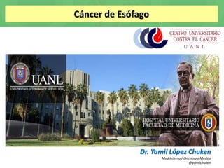 Cáncer de Esófago
Dr. Yamil López Chuken
Med Interna / Oncología Medica
@yamilchuken
 