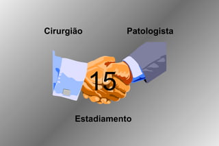 Cirurgião        Patologista




            15
       Estadiamento
 