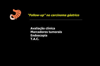 “Follow-up” no carcinoma gástrico



 Avaliação clínica
 Marcadores tumorais
 Endoscopia
 T.A.C.
 