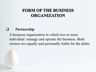  Partnership
A business organization in which two or more
individual manage and operate the business. Both
owners are equally and personally liable for the debts.
 