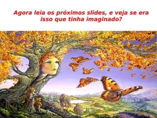 Agora leia os próximos slides, e veja se era isso que tinha imaginado? #Slide 17 