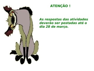 As respostas das atividades deverão ser postadas até o dia 28 de março. ATENÇÂO ! 