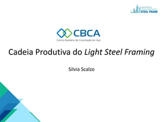 Cadeia Produtiva do Light Steel Framing
Silvia Scalzo
 