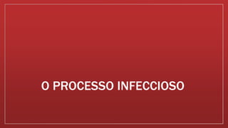 O PROCESSO INFECCIOSO
 