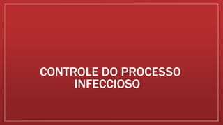CONTROLE DO PROCESSO
INFECCIOSO
 