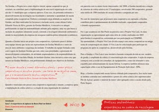 Na Gerdau, o Projeto teve como objetivo inicial, apoiar cooperativas que já             em parceria com os atores locais interessados. Até 2008, a Gerdau incentivou a criação
existiam, ou contribuir para a implementação de uma nova organização em cada            de sistemas de coleta seletiva em 13 municípios, envolvendo 580 cooperados, gerando
um dos 11 municípios que a empresa operava. Com isso, ela pretendia estimular o         uma média de 1300 toneladas de sucata coletada e comprada por ano.
desenvolvimento da reciclagem nas localidades e aumentar a quantidade de sucata
comprada pelas cooperativas. Embora a estratégia esteja alinhada ao negócio da          No caso de municípios que já possuem uma cooperativa em operação, a Gerdau
Gerdau, seu fator motivador foi favorecer a inclusão social, como afirma Carlos         contribuiu para o aprimoramento do trabalho realizado, capacitando cooperados
Eduardo Vieira da Silva, gerente da Gerdau Metálicos. A iniciativa se adequa            e doando equipamentos.
perfeitamente ao tripé da sustentabilidade adotado pela empresa, uma vez que busca a
inclusão de catadores (dimensão social), estimula a reciclagem (dimensão ambiental) e   Foi o que aconteceu em São Paulo na parceria com o Projeto Vira Lata. As duas
atende às necessidades da empresa em assegurar matéria-prima (dimensão econômica).      organizações se aproximaram após uma série de visitas, realizadas em 2005
                                                                                        pela Gerdau à cooperativas, estimulada por sua participação no CEMPRE.
Quando a Gerdau inicia um projeto com cooperativas, o primeiro passo é definir          Na oportunidade, o Projeto Vira Lata dividia espaço com outras cooperativas na antiga
uma equipe interna que inclui um representante da Gerdau Metálicos e outro da           usina de compostagem da cidade. O Vira Lata foi selecionado para participar do
área de meio ambiente e segurança da unidade. O trabalho da equipe formada conta        programa de apoio às cooperativas, desenvolvido pela Gerdau.
com o apoio do Instituto Gerdau que tem, entre suas prioridades, a promoção do
desenvolvimento comunitário, da atividade empreendedora e da responsabilidade do        Para a Gerdau, o Vira Lata é uma iniciativa bastante avançada devido ao seu: modelo
negócio. Para Vivian Iuka Okuda, do Instituto Gerdau, uma iniciativa como esta, que     de gestão, à amplitude da coleta e à conscientização dos cooperados. A ação da empresa
nasceu na Gerdau Metálicos, está perfeitamente alinhada aos objetivos do Instituto.     começou com a cessão em comodato, de equipamentos, como um triturador e uma
                                                                                        caçamba para armazenamento da sucata ferrosa. A empresa também ofereceu uma
  O maior desafio é reunir diferentes atores - poder público,                           capacitação sobre o uso de Equipamentos de Proteção Individual - EPIs.

cooperativas e iniciativa privada - em torno de um objetivo comum,
                                                                                        Hoje, a Gerdau compra toda sucata ferrosa coletada pela cooperativa. Isso inclui tanto
que é o desenvolvimento destas cooperativas.
                                                                                        as latinhas coletadas nos condomínios e postos de coleta seletiva dos supermercados
Carlos Eduardo Vieira da Silva, Gerente da Gerdau Metálicos.
                                                                                        Pão de Açúcar, quanto o material de maior valor agregado como a sucata doada pela
                                                                                        Porto Seguro.
Quando o município não possui uma cooperativa organizada e atuante, a empresa apoia
a implantação da coleta seletiva e a criação de uma organização de catadores




                                                                                                                    Práticas sustentáveis:
Introdução
Caso 1. A experiência da agência do Banco Real em Sabará
                                                                               InícIO
Caso 2. A parceria entre as empresas
Glossário
                                                                                                                    experiências na cadeia da reciclagem
 