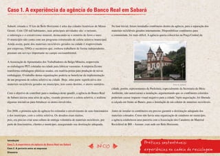 Caso 1. A experiência da agência do Banco Real em Sabará

Sabará, situada a 35 km de Belo Horizonte é uma das cidades históricas de Minas           Na fase inicial, foram instalados contêineres dentro da agência, para a separação dos
Gerais. Com 120 mil habitantes, suas principais atividades são: o turismo,                materiais recicláveis gerados internamente. Disponibilizar contêineres para
a siderurgia e o extrativismo mineral, destacando-se o minério de ferro e ouro.           a comunidade, foi mais difícil. A agência queria colocá-los na Praça Central da
O município não conta com um programa estruturado de coleta seletiva municipal.
Ainda assim, parte dos materiais recicláveis gerados na cidade é reaproveitada
por empresas, ONGs e sucateiros que, embora trabalhem de forma independente,
prestam um serviço importante no campo socioambiental.


A Associação de Aposentados dos Trabalhadores da Belgo-Mineira, reaproveita
as embalagens PET coletadas na cidade para fabricar vassouras. A empresa Ecotec
transforma embalagens plásticas usadas, em matéria-prima para produção de novas
embalagens. O trabalho destas organizações poderia se beneficiar da implementação
de um programa de coleta seletiva na cidade. Hoje, uma parte significativa dos
materiais recicláveis gerados no município, tem como destino, o aterro sanitário.                                                               Foto de Sabará
                                                                                          cidade, porém, representantes da Prefeitura, especialmente da Secretaria do Meio
Com o objetivo de contribuir para a mudança deste quadro, a agência do Banco Real         Ambiente, não autorizaram a instalação, argumentando que os contêineres coloridos
de Sabará iniciou uma série de ações, visando promover a coleta seletiva, e realizou      poderiam causar impacto visual negativo para a cidade. Após negociação, foi liberada
algumas iniciativas para fortalecer os atores envolvidos.                                 a calçada em frente ao Banco, para a instalação de um coletor de materiais recicláveis.


Em 2006, a primeira ação da agência foi estimular o envolvimento de seus funcionários     Antes de instalar os contêineres era preciso garantir a destinação adequada dos
e dos munícipes, com a coleta seletiva. Os desafios eram muitos,                          materiais coletados. Como não havia uma organização de catadores no município,
pois, era preciso criar uma cultura de entrega voluntária de materiais recicláveis, por   a agência estabeleceu uma parceria com a Associação dos Catadores de Material
parte de funcionários, clientes e munícipes, assegurando sua destinação adequada.         Reciclável de BH – Asmare, com sede em Belo Horizonte.




                                                                                                                      Práticas sustentáveis:
Introdução
Caso 1. A experiência da agência do Banco Real em Sabará
                                                                                InícIO
Caso 2. A parceria entre as empresas
Glossário
                                                                                                                      experiências na cadeia da reciclagem
 