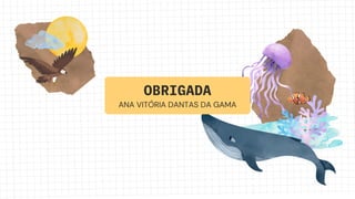 OBRIGADA
ANA VITÓRIA DANTAS DA GAMA
 