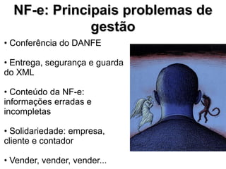 NF-e: Principais problemas de
              gestão
• Conferência do DANFE

• Entrega, segurança e guarda
do XML

• Conteúdo da NF-e:
informações erradas e
incompletas

• Solidariedade: empresa,
cliente e contador

• Vender, vender, vender...
 