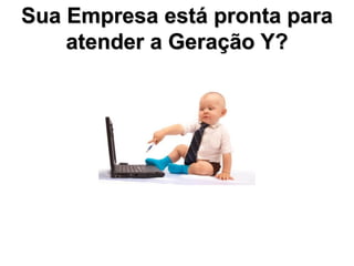 Sua Empresa está pronta para
    atender a Geração Y?
 