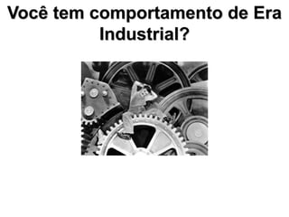 Você tem comportamento de Era
          Industrial?
 