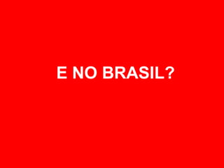 E NO BRASIL?
 
