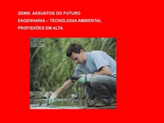 QSMS: ASSUNTOS DO FUTURO
ENGENHARIA – TECNOLOGIA AMBIENTAL
PROFISSÕES EM ALTA
 