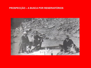 PROSPECÇÃO – A BUSCA POR RESERVATÓRIOS
 
