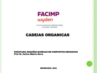 FACULDADE DE IMPERATRIZ
FACIMP / WYDEN
CADEIAS ORGANICAS
DISCIPLINA: REAÇÕES QUIMICAS EM COMPOSTOS ORGANICOS
Prof. Dr. Carlos Alberto Serra
IMPERATRIZ- 2024
1
 